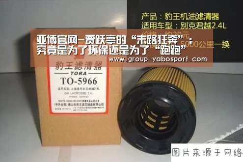 亚博官网-贾跃亭的“末路狂奔”：究竟是为了环保还是为了“跑跑”(图2)